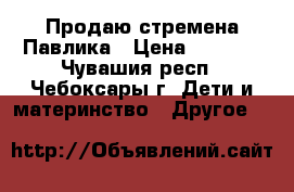 Продаю стремена Павлика › Цена ­ 2 800 - Чувашия респ., Чебоксары г. Дети и материнство » Другое   